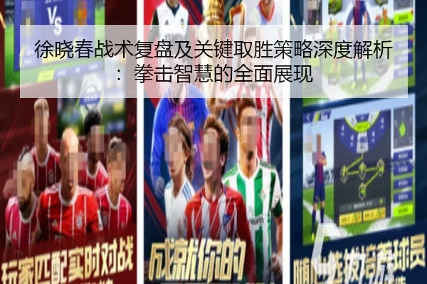 徐晓春战术复盘及关键取胜策略深度解析：拳击智慧的全面展现