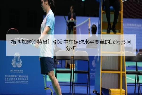 梅西加盟沙特豪门引发中东足球水平变革的深远影响分析