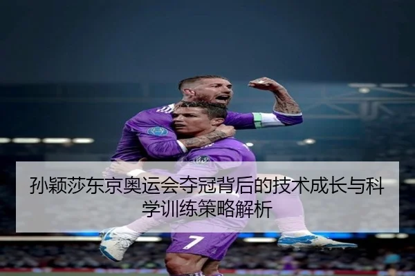 孙颖莎东京奥运会夺冠背后的技术成长与科学训练策略解析