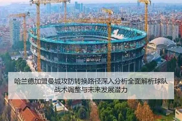 哈兰德加盟曼城攻防转换路径深入分析全面解析球队战术调整与未来发展潜力