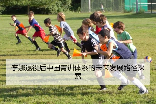 李娜退役后中国青训体系的未来发展路径探索